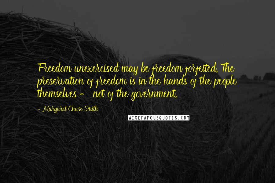 Margaret Chase Smith Quotes: Freedom unexercised may be freedom forfeited. The preservation of freedom is in the hands of the people themselves - not of the government.