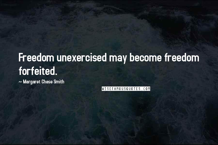 Margaret Chase Smith Quotes: Freedom unexercised may become freedom forfeited.