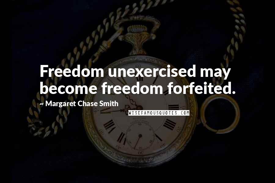 Margaret Chase Smith Quotes: Freedom unexercised may become freedom forfeited.