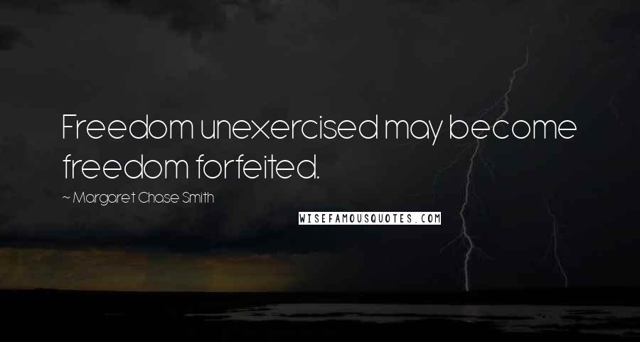 Margaret Chase Smith Quotes: Freedom unexercised may become freedom forfeited.