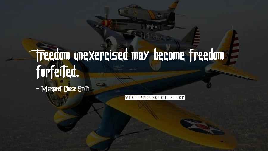 Margaret Chase Smith Quotes: Freedom unexercised may become freedom forfeited.