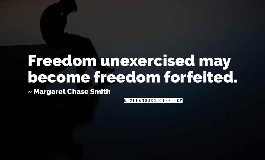 Margaret Chase Smith Quotes: Freedom unexercised may become freedom forfeited.