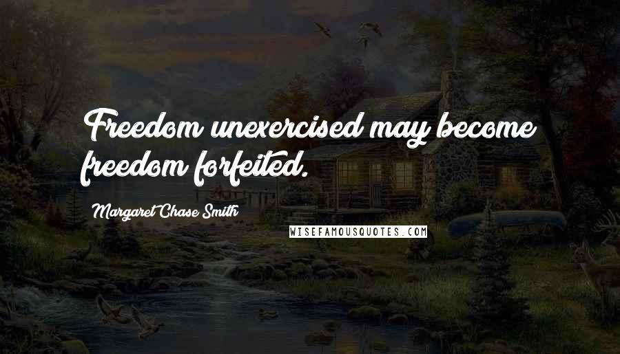 Margaret Chase Smith Quotes: Freedom unexercised may become freedom forfeited.