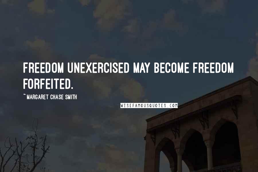 Margaret Chase Smith Quotes: Freedom unexercised may become freedom forfeited.