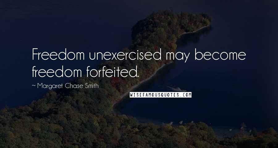 Margaret Chase Smith Quotes: Freedom unexercised may become freedom forfeited.