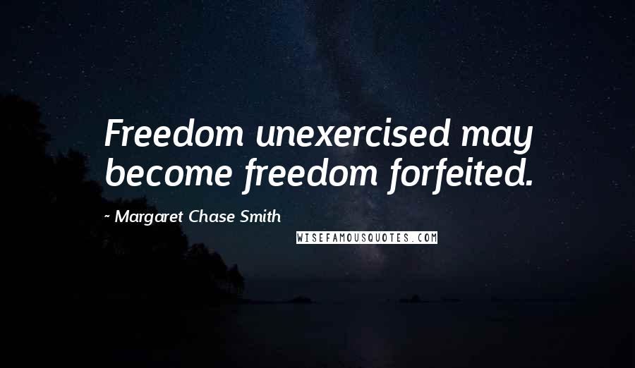 Margaret Chase Smith Quotes: Freedom unexercised may become freedom forfeited.