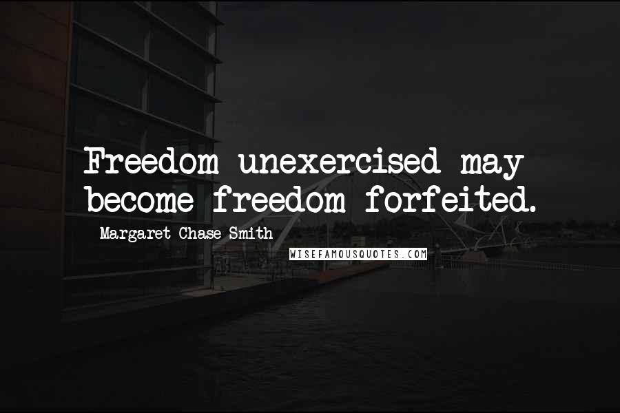 Margaret Chase Smith Quotes: Freedom unexercised may become freedom forfeited.