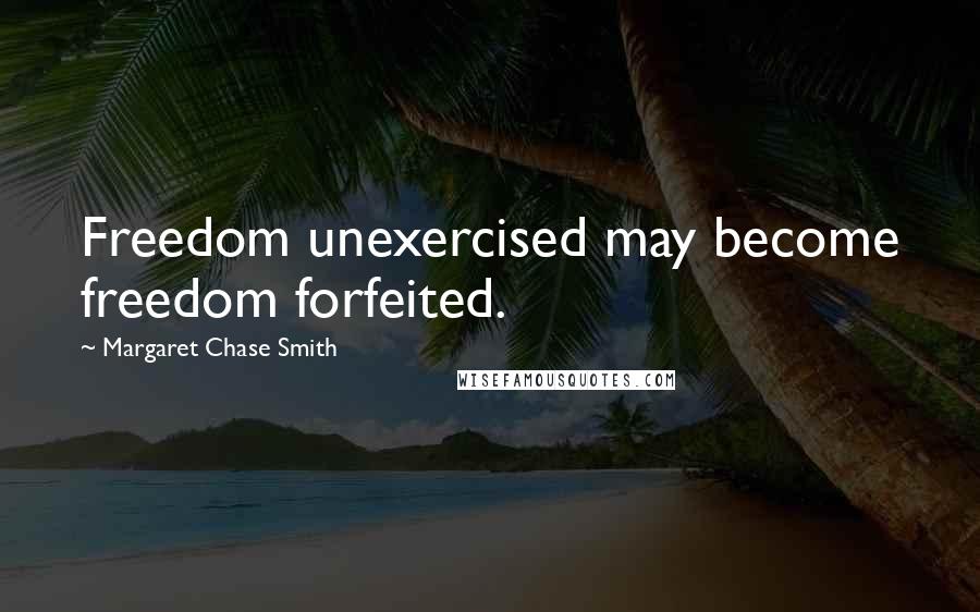 Margaret Chase Smith Quotes: Freedom unexercised may become freedom forfeited.