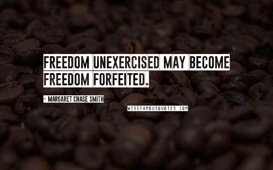 Margaret Chase Smith Quotes: Freedom unexercised may become freedom forfeited.