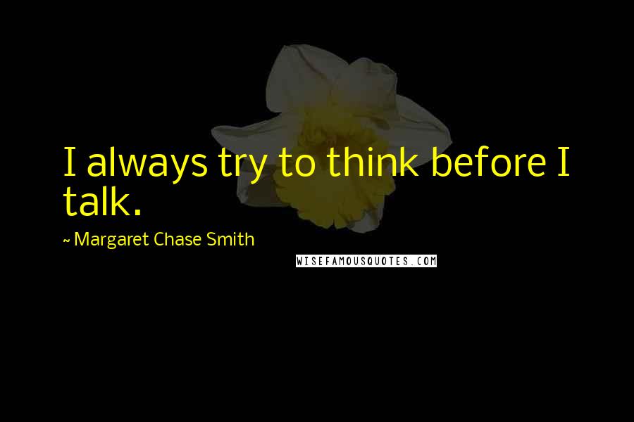 Margaret Chase Smith Quotes: I always try to think before I talk.