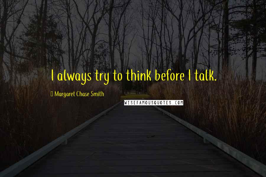 Margaret Chase Smith Quotes: I always try to think before I talk.