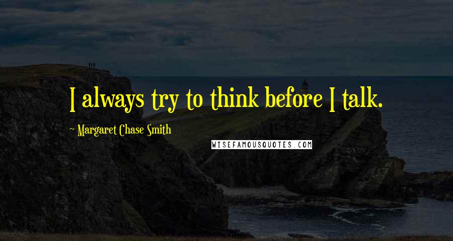 Margaret Chase Smith Quotes: I always try to think before I talk.