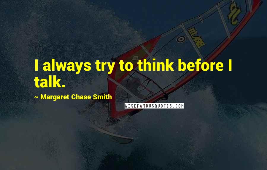 Margaret Chase Smith Quotes: I always try to think before I talk.