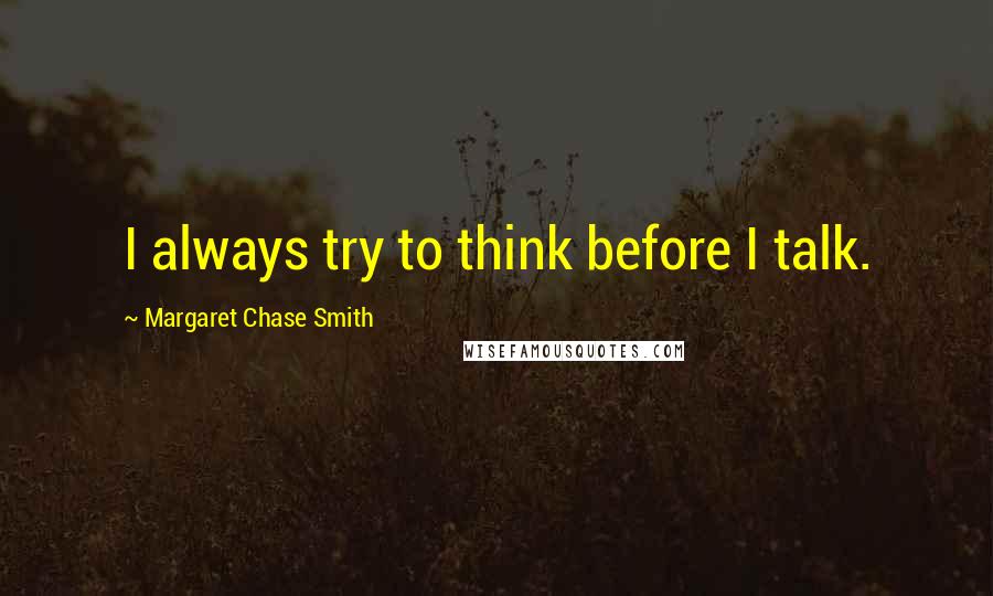 Margaret Chase Smith Quotes: I always try to think before I talk.