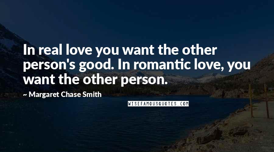 Margaret Chase Smith Quotes: In real love you want the other person's good. In romantic love, you want the other person.