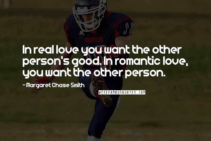 Margaret Chase Smith Quotes: In real love you want the other person's good. In romantic love, you want the other person.