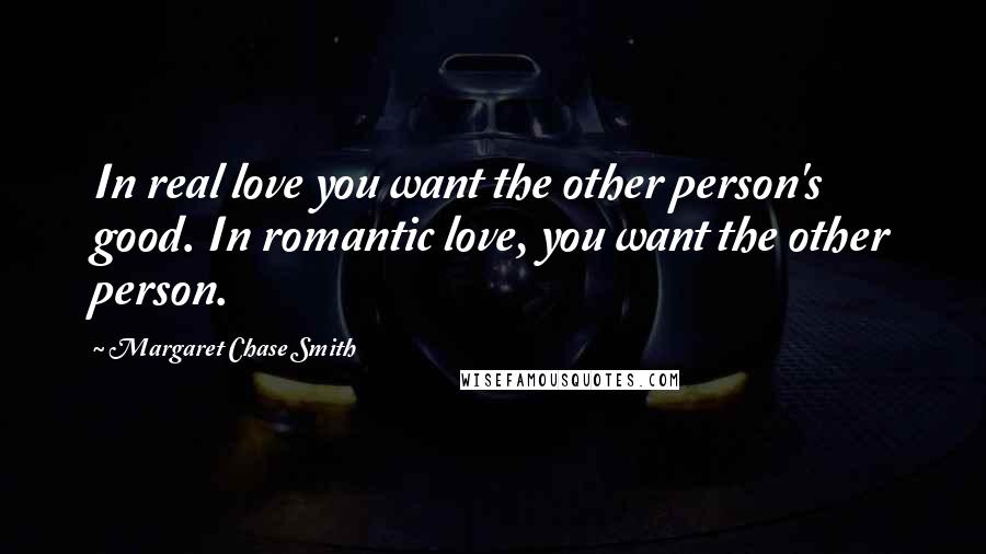 Margaret Chase Smith Quotes: In real love you want the other person's good. In romantic love, you want the other person.
