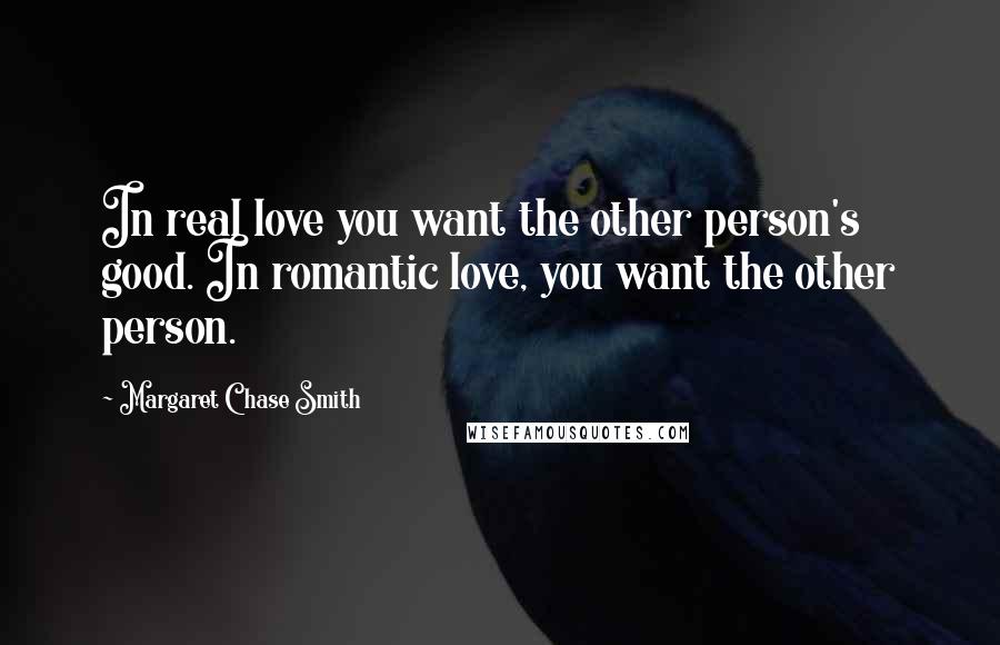 Margaret Chase Smith Quotes: In real love you want the other person's good. In romantic love, you want the other person.