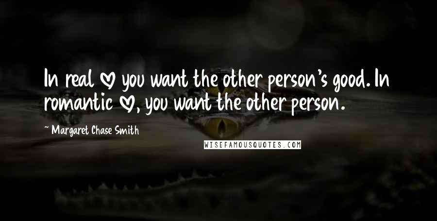 Margaret Chase Smith Quotes: In real love you want the other person's good. In romantic love, you want the other person.