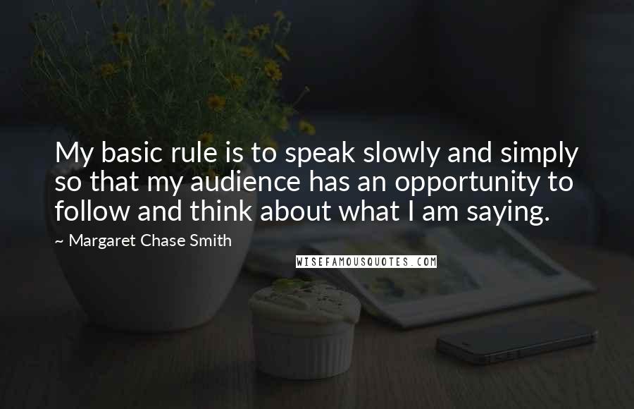 Margaret Chase Smith Quotes: My basic rule is to speak slowly and simply so that my audience has an opportunity to follow and think about what I am saying.