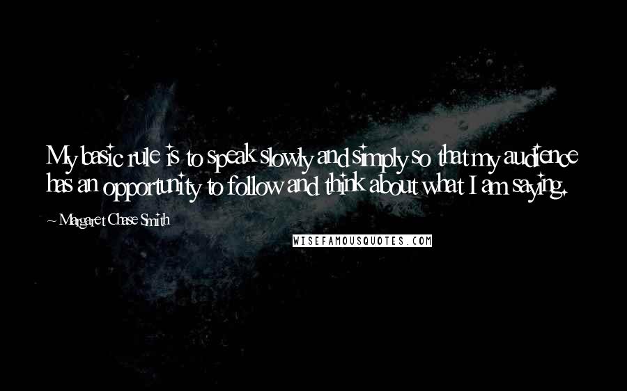 Margaret Chase Smith Quotes: My basic rule is to speak slowly and simply so that my audience has an opportunity to follow and think about what I am saying.