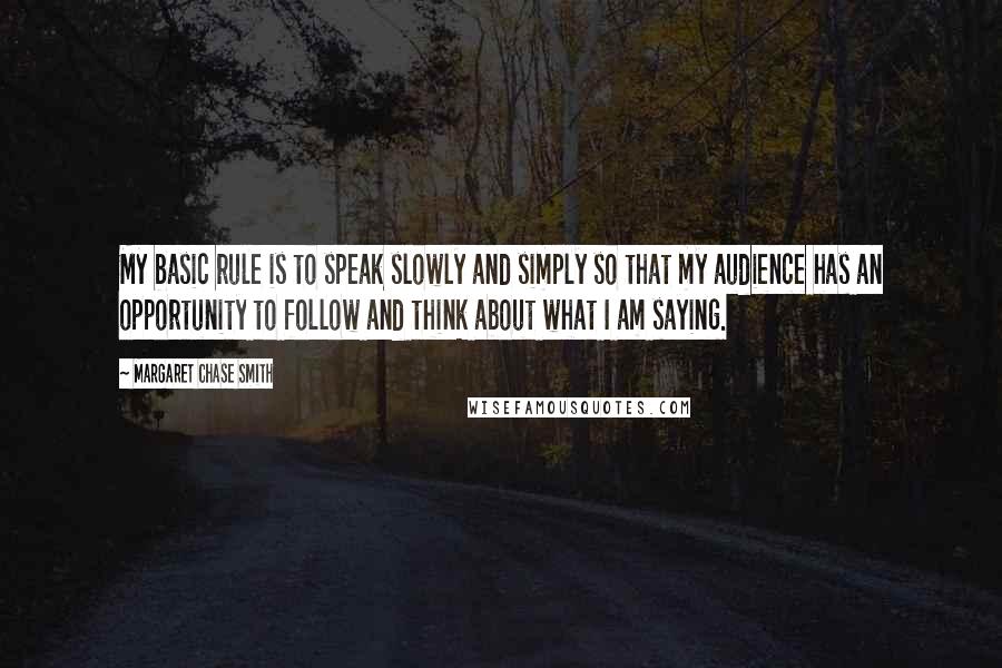 Margaret Chase Smith Quotes: My basic rule is to speak slowly and simply so that my audience has an opportunity to follow and think about what I am saying.