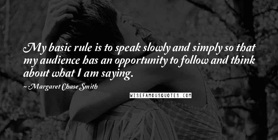 Margaret Chase Smith Quotes: My basic rule is to speak slowly and simply so that my audience has an opportunity to follow and think about what I am saying.