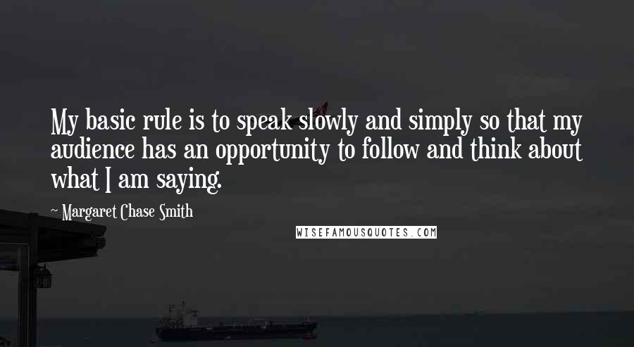 Margaret Chase Smith Quotes: My basic rule is to speak slowly and simply so that my audience has an opportunity to follow and think about what I am saying.