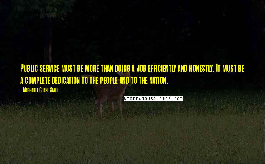 Margaret Chase Smith Quotes: Public service must be more than doing a job efficiently and honestly. It must be a complete dedication to the people and to the nation.