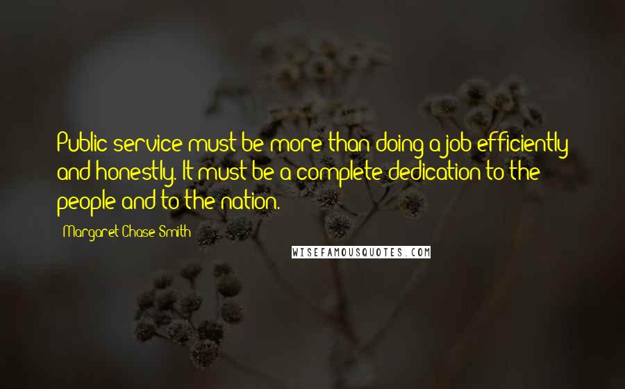 Margaret Chase Smith Quotes: Public service must be more than doing a job efficiently and honestly. It must be a complete dedication to the people and to the nation.