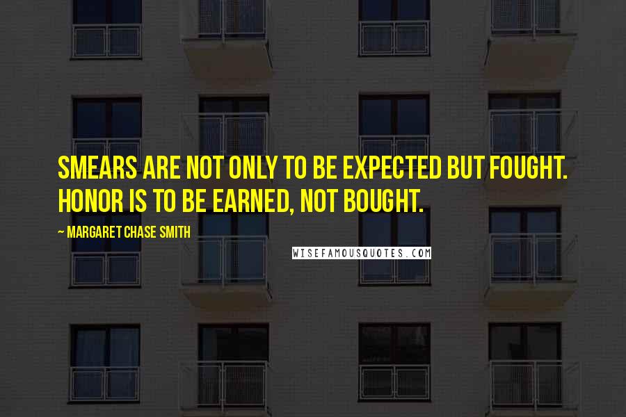 Margaret Chase Smith Quotes: Smears are not only to be expected but fought. Honor is to be earned, not bought.