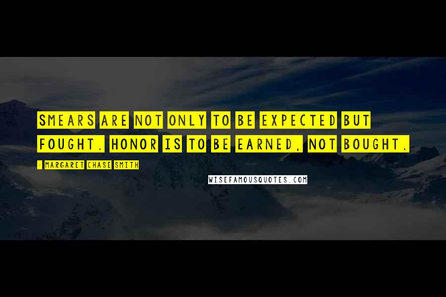 Margaret Chase Smith Quotes: Smears are not only to be expected but fought. Honor is to be earned, not bought.