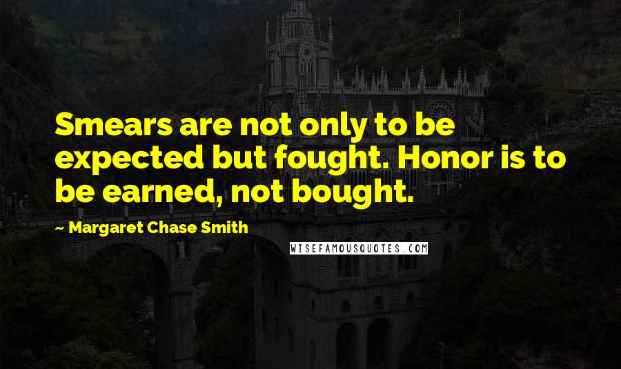 Margaret Chase Smith Quotes: Smears are not only to be expected but fought. Honor is to be earned, not bought.