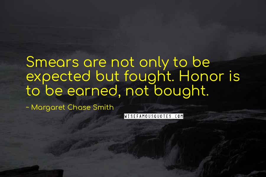 Margaret Chase Smith Quotes: Smears are not only to be expected but fought. Honor is to be earned, not bought.