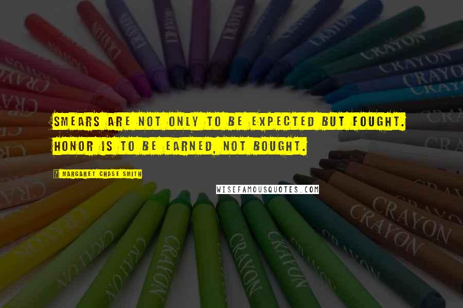 Margaret Chase Smith Quotes: Smears are not only to be expected but fought. Honor is to be earned, not bought.