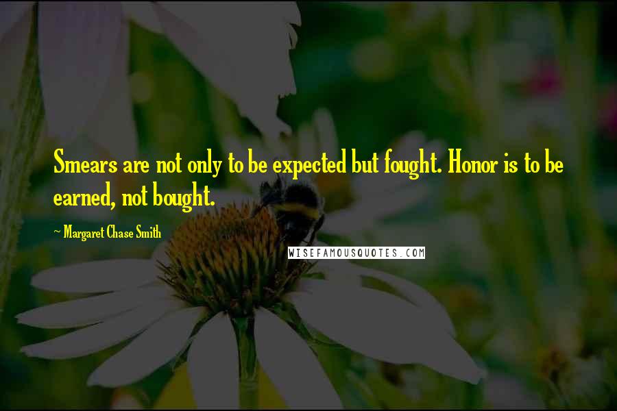 Margaret Chase Smith Quotes: Smears are not only to be expected but fought. Honor is to be earned, not bought.