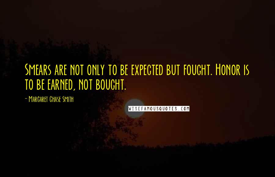 Margaret Chase Smith Quotes: Smears are not only to be expected but fought. Honor is to be earned, not bought.