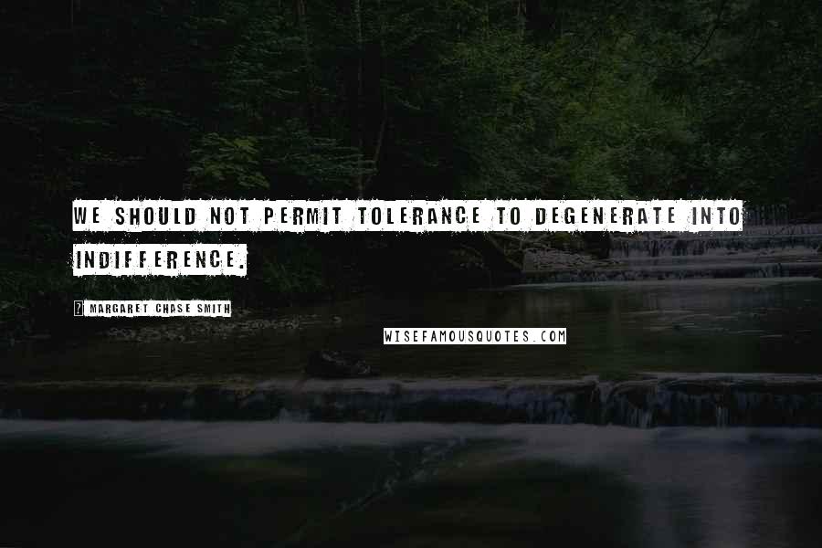 Margaret Chase Smith Quotes: We should not permit tolerance to degenerate into indifference.