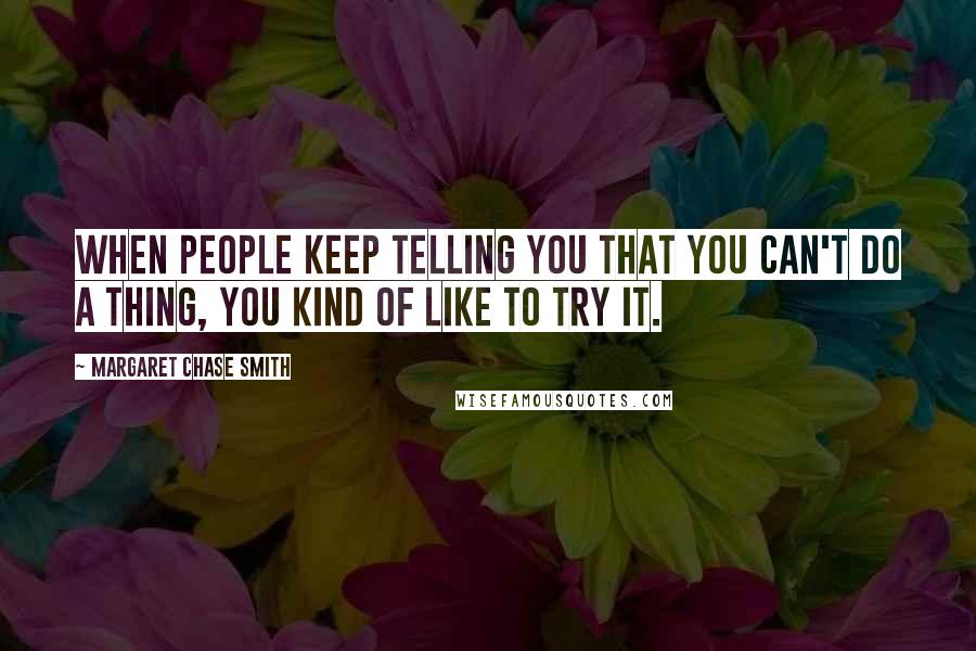 Margaret Chase Smith Quotes: When people keep telling you that you can't do a thing, you kind of like to try it.