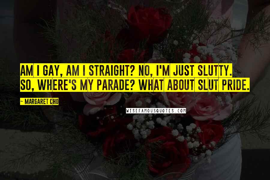 Margaret Cho Quotes: Am I gay, am I straight? No, I'm just slutty. So, where's my parade? What about slut pride.