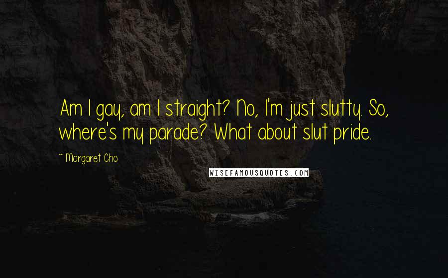 Margaret Cho Quotes: Am I gay, am I straight? No, I'm just slutty. So, where's my parade? What about slut pride.