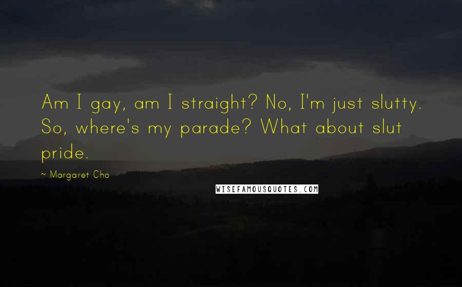 Margaret Cho Quotes: Am I gay, am I straight? No, I'm just slutty. So, where's my parade? What about slut pride.