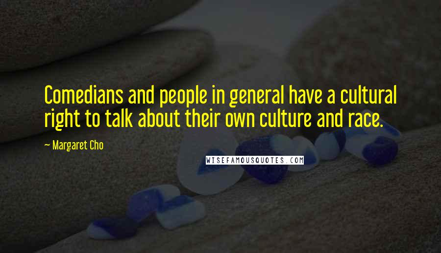 Margaret Cho Quotes: Comedians and people in general have a cultural right to talk about their own culture and race.