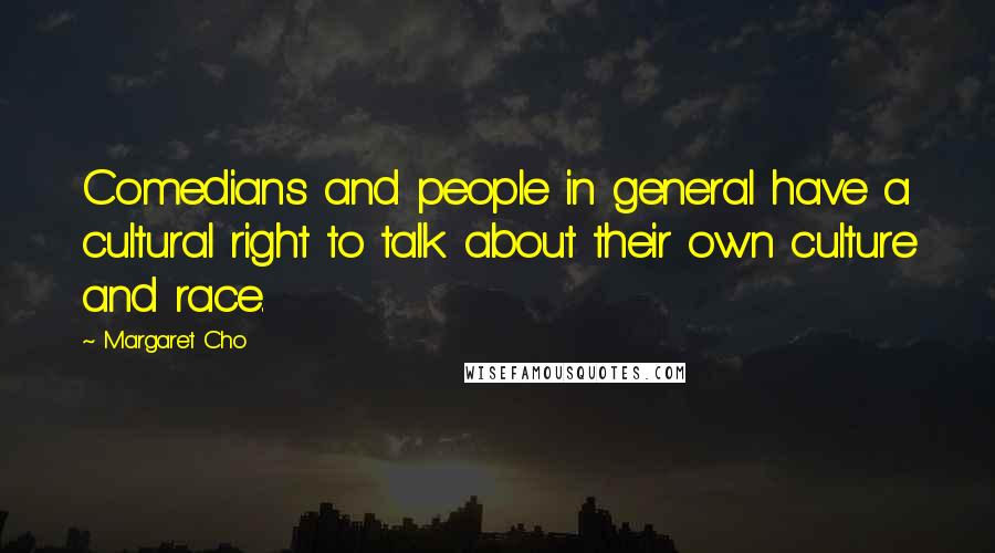 Margaret Cho Quotes: Comedians and people in general have a cultural right to talk about their own culture and race.