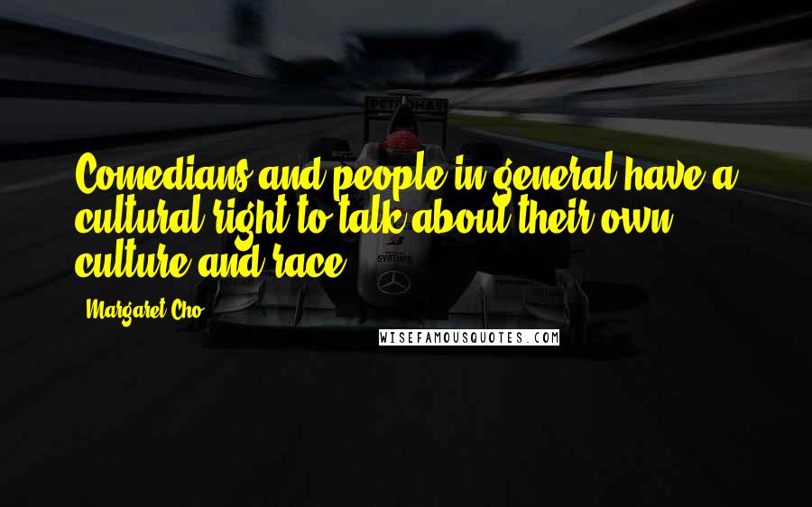 Margaret Cho Quotes: Comedians and people in general have a cultural right to talk about their own culture and race.