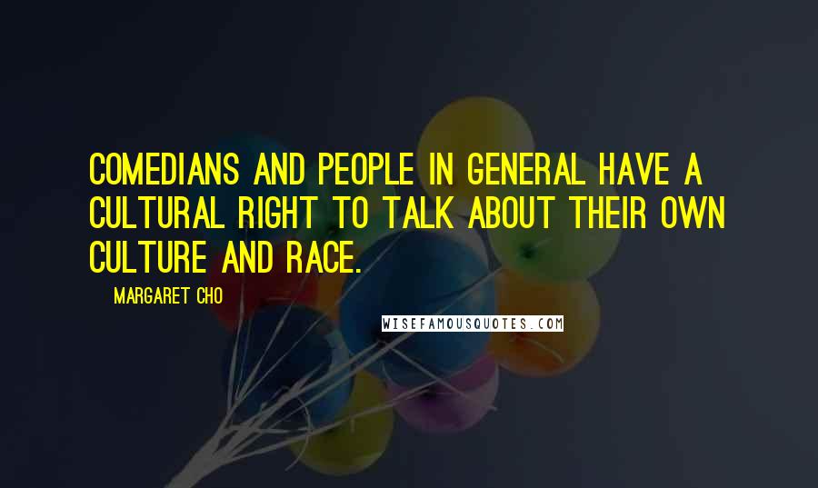 Margaret Cho Quotes: Comedians and people in general have a cultural right to talk about their own culture and race.