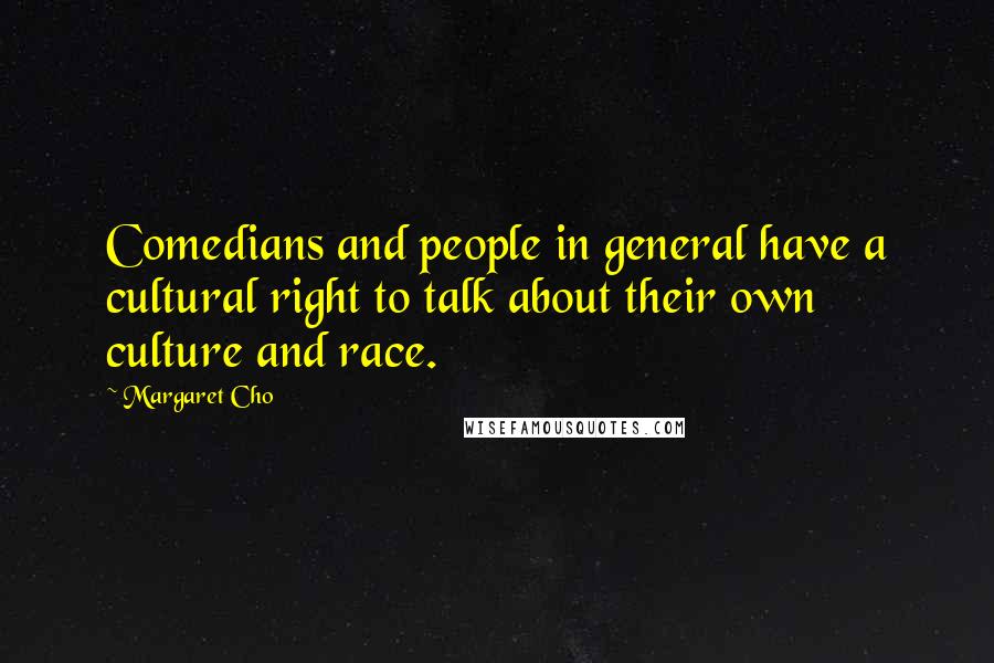 Margaret Cho Quotes: Comedians and people in general have a cultural right to talk about their own culture and race.