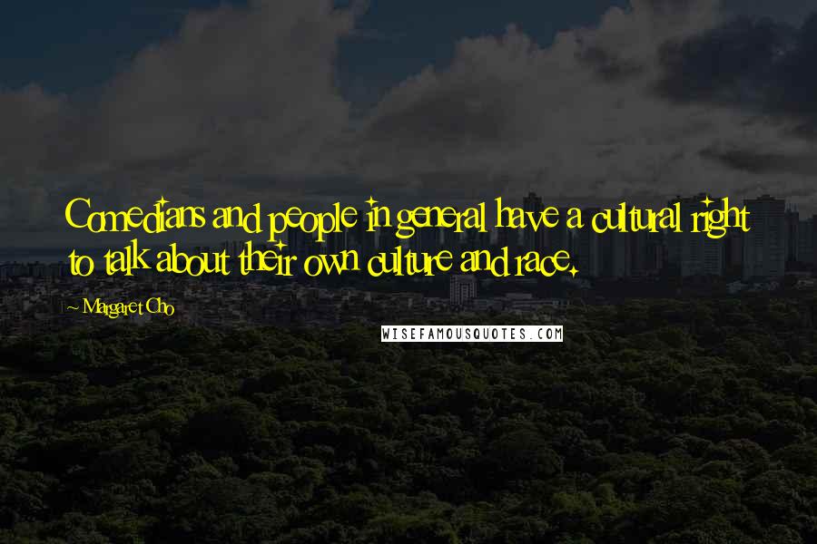 Margaret Cho Quotes: Comedians and people in general have a cultural right to talk about their own culture and race.