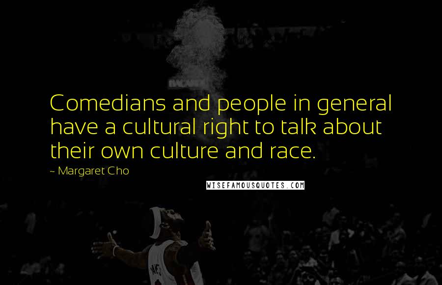 Margaret Cho Quotes: Comedians and people in general have a cultural right to talk about their own culture and race.