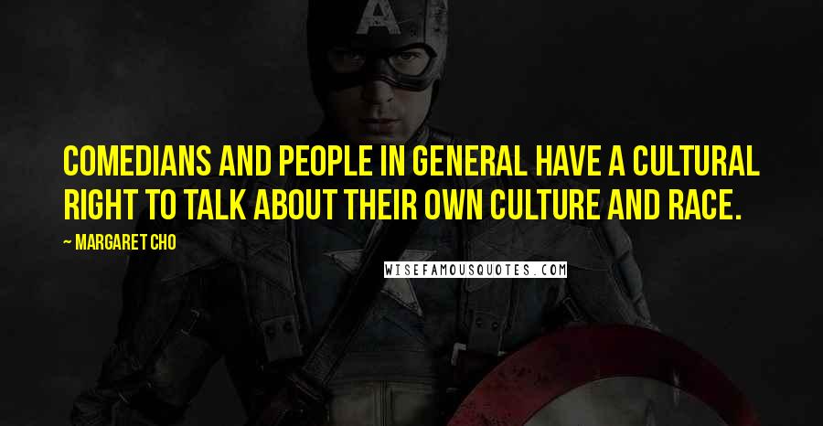 Margaret Cho Quotes: Comedians and people in general have a cultural right to talk about their own culture and race.